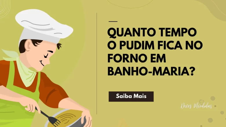 Quanto Tempo o Pudim Fica no Forno em Banho-Maria