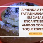 Aprenda a Fazer Fatias Húngaras em Casa e Encante Seus Amigos com um Toque Especial