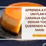 Aprenda a fazer um Flan de Laranja que vai deixar todos querendo mais e mais!